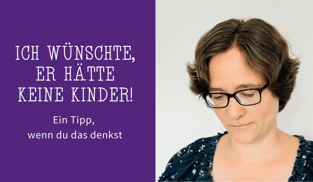 Ich wünschte, er hätte keine Kinder! Ein Tipp, wenn du das denkst